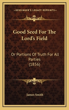 Hardcover Good Seed For The Lord's Field: Or Portions Of Truth For All Parties (1856) Book