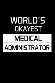 WORLD'S OKAYEST MEDICAL ADMINISTRATOR: Administrator Gifts - Blank Lined Notebook Journal  – (6 x 9 Inches) – 120 Pages