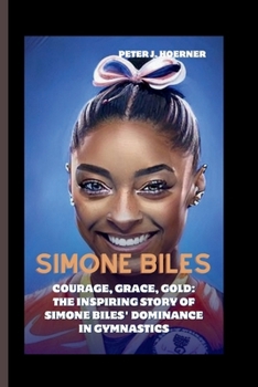 Paperback Simone Biles: Courage, Grace, Gold: The Inspiring Story of Simone Biles' Dominance in Gymnastics Book