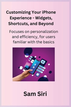 Paperback Customizing Your iPhone Experience - Widgets, Shortcuts, and Beyond: Focuses on personalization and efficiency, for users familiar with the basics. Book