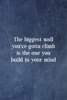 The Biggest Wall You've Gotta Climb Is The One You Build In Your Mind: Notebook Journal Composition Blank Lined Diary Notepad 120 Pages Paperback Indigo Stone Climb