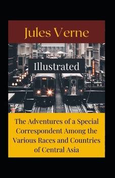 The Adventures of a Special Correspondent Among the Various Races and Countries of Central Asia Illustrated: Fiction, Action & Adventure