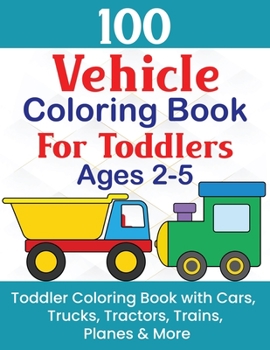 Paperback 100 Vehicle Coloring Book For Toddlers Ages 2-5: Toddler Coloring Book With Cars, Trucks, Tractors, Trains, Planes & More Book