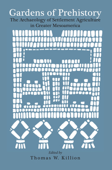 Gardens of Prehistory: The Archaeology of Settlement Agriculture in Greater Mesoamerica