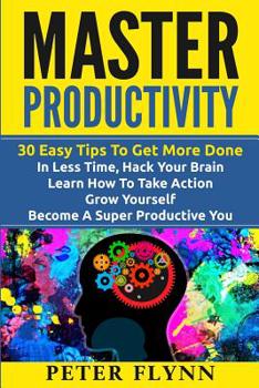 Paperback Master Productivity - 30 Easy Tips To Get More Done In Less Time, Hack Your Brain, Learn How To Take Action, Grow Yourself, Become A Super Productive Book