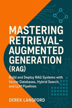 Paperback Mastering Retrieval-Augmented Generation (RAG): Build and Deploy RAG Systems with Vector Databases, Hybrid Search, and LLM Pipelines Book