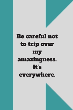 Be careful not to trip over my amazingness. It's everywhere.: Lined notebook 120 pages glossy cover different colors with different designs .lined journal