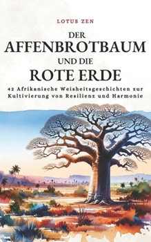 Der Affenbrotbaum Und Die Rote Erde: 42 Afrikanische Weisheitsgeschichten zur Kultivierung von Resilienz und Harmonie