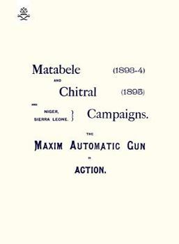Paperback Matebele & Chitral Campaigns (1893-4) and 1895: The Maxim Automatic Gun in Action Book