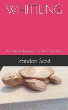 Paperback Whittling: The Ultimate Beginner's Guide To Whittling Book