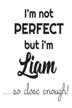 Paperback I'm Not Perfect But I'm Liam... So Close Enough!: Funny Personalized Gift Notebook For Boys Book