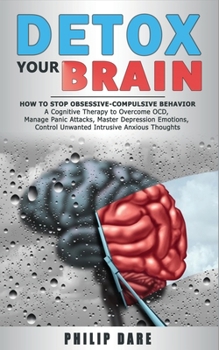 Paperback Detox Your Brain: How to Stop Obsessive-Compulsive Behaviour - A Cognitive Therapy to Overcome OCD, Manage Panic Attacks, Master Depress Book