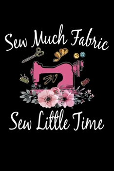 Sew Much Fabric Sew Little Time: Funny Sewing lined journal. Sewing Lined Journal gifts for sewers who loves sewing, Quilting. Sewing Lovers Lined ... the perfect Lined Journal Gifts For Womens.