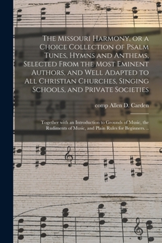 The Missouri Harmony: Or, a Choice Collection of Psalm Tunes, Hymns, and Anthems Selected from the Most Eminent Authors and Well Adapted to