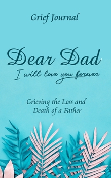 Dear Dad I Will Love You Forever Grief Journal - Grieving the Loss and Death of a Father: Beautiful Light Blue Design