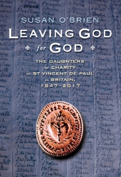 Hardcover Leaving God for God: The Daughters of St Vincent de Paul in Britain, 1847 - 2017 Book