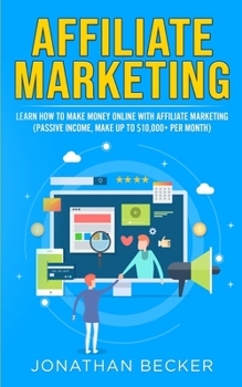 Paperback Affiliate Marketing: Learn How to Make Money Online with Affiliate Marketing (Passive Income, Make up to $10,000+ per Month) Book
