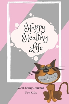 Well-being Journal For Kids Happy Healthy Life: Mindfulness and Positive Thinking Journal For Kids for every day happiness and positiveness, to develop self-confidence and mental health