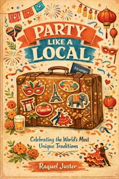 Party Like a Local: Celebrating the World's Most Unique Traditions