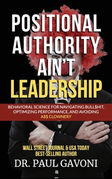 Hardcover Positional Authority Ain't Leadership: Behavioral Science for Navigating Bull$hit, Optimizing Performance, and Avoiding A$$ CLOWNery Book