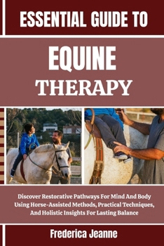 Paperback Essential Guide to Equine Therapy: Discover Restorative Pathways For Mind And Body Using Horse-Assisted Methods, Practical Techniques, And Holistic In Book