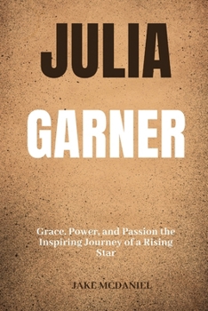 JULIA GARNER: Grace, Power, and Passion the Inspiring Journey of a Rising Star