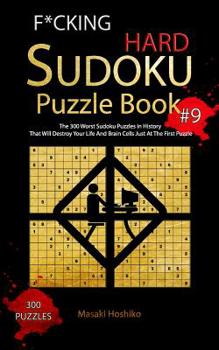 F*cking Hard Sudoku Puzzle Book #9: The 300 Worst Sudoku Puzzles in History That Will Destroy Your Life And Brain Cells Just At The First Puzzle