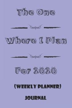 The One Where I Plan For 2020 - Weekly Planner: Great gift Birthday/Valentine's Day/Anniversary for Friends or Family . Notebook, JournalFOR WORK: lined Notebook / journal gift, 110 pages, 6x9, soft C