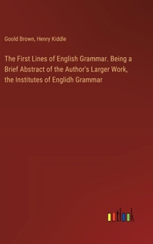 Hardcover The First Lines of English Grammar. Being a Brief Abstract of the Author's Larger Work, the Institutes of Englidh Grammar Book