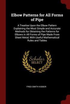 Paperback Elbow Patterns for All Forms of Pipe: A Treatise Upon the Elbow Pattern Explaining the Most Simple and Accurate Methods for Obtaining the Patterns for Book