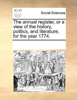 The annual register, or a view of the history, politics, and literature, for the year 1774.