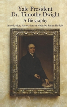 Yale President Timothy Dwight, A Biography: Memoir of the Life of Timothy Dwight (1752-1817)
