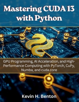 Paperback Mastering CUDA 13 with Python: GPU Programming, AI Acceleration, and High-Performance Computing with PyTorch, CuPy, Numba, and cuda.core Book