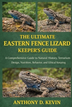 THE ULTIMATE EASTERN FENCE LIZARD KEEPER’S GUIDE: A Comprehensive Guide to Natural History, Terrarium Design, Nutrition, Behavior, and Ethical Keeping