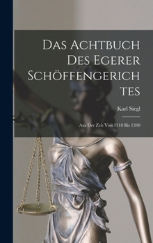 Das Achtbuch Des Egerer Schöffengerichtes: Aus Der Zeit Von 1310 Bis 1390
