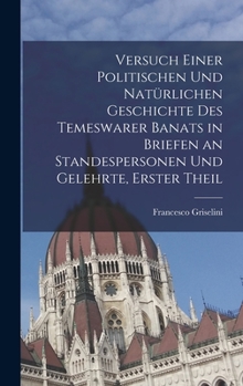 Hardcover Versuch einer politischen und natürlichen Geschichte des temeswarer Banats in Briefen an Standespersonen und Gelehrte, Erster Theil [German] Book