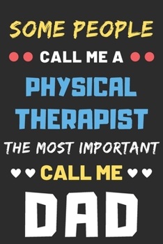 Some People Call Me A Physical Therapist The Most Important Call Me Dad: lined notebook,funny Physical Therapist gif