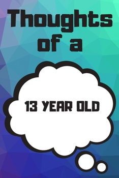 Thoughts of a 13 Year Old: 13 Year Old Birthday Gift Journal / Notebook / Diary / Unique Greeting Card Alternative