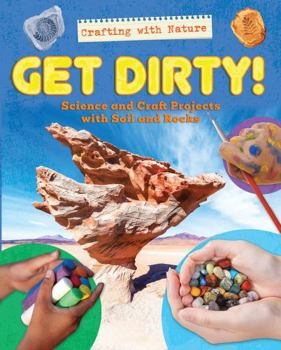 Library Binding Get Dirty!: Science and Craft Projects with Soil and Rocks Book