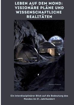 Paperback Leben auf dem Mond: Visionäre Pläne und wissenschaftliche Realitäten: Ein interdisziplinärer Blick auf die Bedeutung des Mon-des im 21. Jahrhundert [German] Book