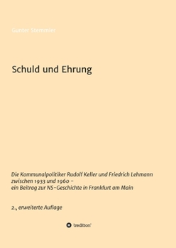 Schuld und Ehrung: Die Kommunalpolitiker Rudolf Keller und Friedrich Lehmann zwischen 1933 und 1960 - ein Beitrag zur NS-Geschichte in Frankfurt am Main 2., erweiterte Auflage (German Edition)