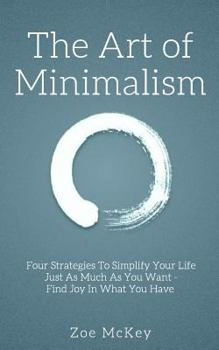 Paperback The Art of Minimalism: Four Strategies To Simplify Your Life Just As Much As You Want - Find Joy In What You Have Book