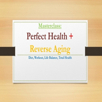 PERFECT HEALTH & REVERSE AGING MASTERCLASS: Diet, Workout, Life Balance, Total Health (The Healing Academy Short Books)