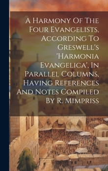 Hardcover A Harmony Of The Four Evangelists, According To Greswell's 'harmonia Evangelica', In Parallel Columns, Having References And Notes Compiled By R. Mimp Book