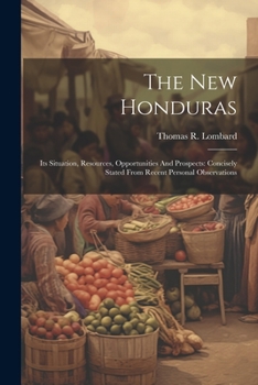 Paperback The New Honduras: Its Situation, Resources, Opportunities And Prospects: Concisely Stated From Recent Personal Observations Book