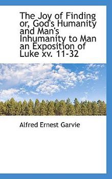 The Joy of Finding or, God's Humanity and Man's Inhumanity to Man an Exposition of Luke Xv 11-32