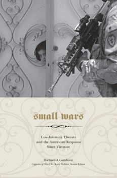 Small Wars: Low-Intensity Threats and the American Response since Vietnam - Book  of the Legacies of War