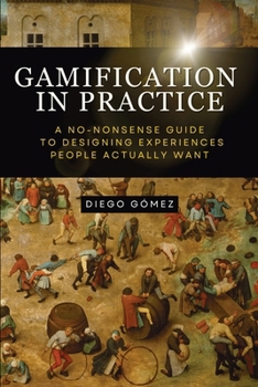 Paperback Gamification in Practice: A No-Nonsense Guide to Designing Experiences People Actually Want Book