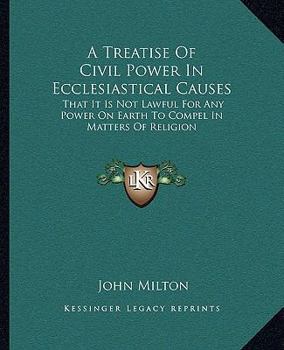 Paperback A Treatise Of Civil Power In Ecclesiastical Causes: That It Is Not Lawful For Any Power On Earth To Compel In Matters Of Religion Book