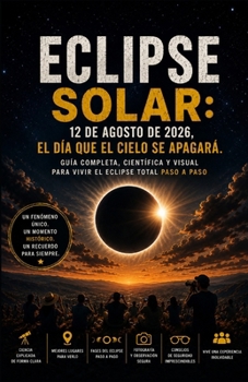 ECLIPSE SOLAR: 12 de agosto de 2026, el día que el cielo se apagará.: Guía completa, científica y visual para vivir el eclipse total (Spanish Edition)